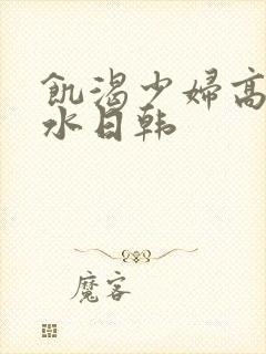 饥渴少妇高潮喷水日韩