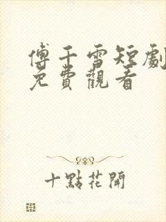 傅千雪短剧全集免费观看