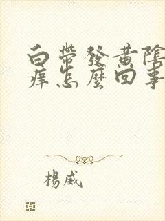 白带发黄阴部瘙痒怎么回事封面