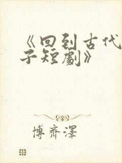 《回到古代当太子短剧》