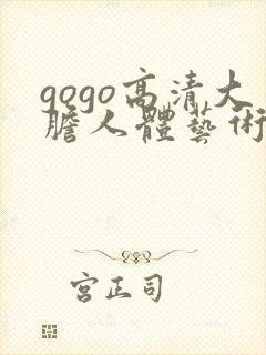 gogo高清大胆人体艺术啪啪