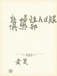 熟妇性hd服务俱乐部
