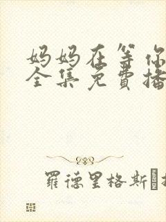 妈妈在等你韩剧全集免费播放