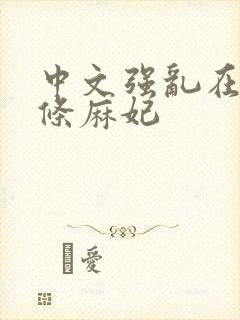 中文强乱在线北条麻妃