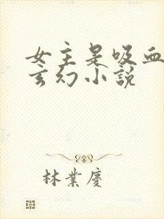 女主是吸血鬼的玄幻小说