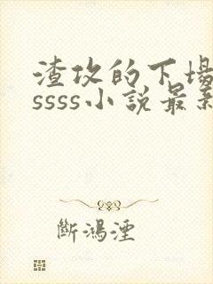 渣攻的下场byssss小说最新章节更新