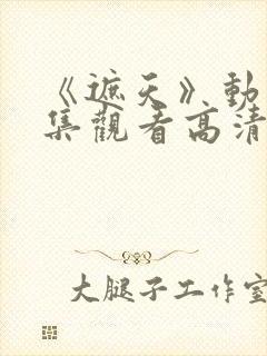 《遮天》动漫全集观看高清日本版