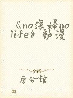 《no猥妇nolife》动漫