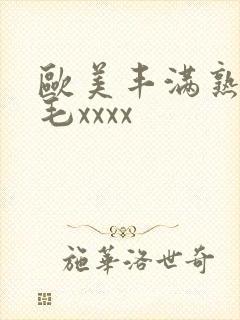 欧美丰满熟妇浓毛xxxx