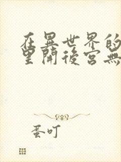 在异世界的迷宫里开后宫无弹窗