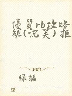 优质rb攻略系统(沉芙) 拒绝改写