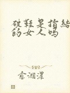 破鞋是指结过婚的女人吗