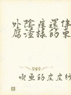 外阴痒还伴有豆腐渣样的东西是怎么回事