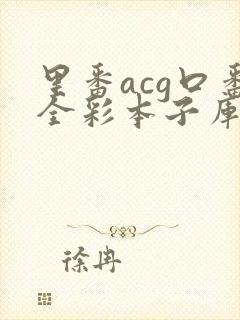 里番acg口番全彩本子库a