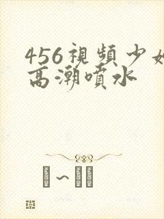 456视频少妇高潮喷水封面