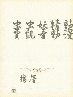 虫虫妖精动漫免费观看动漫免费