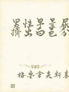 男性早晨尿道口挤出白色分泌物