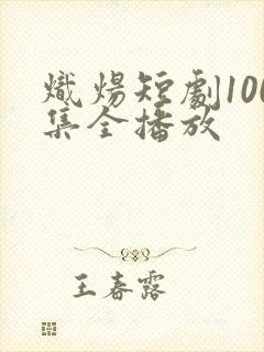 炽炀短剧100集全播放