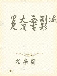 男大无删减版大尺度电影