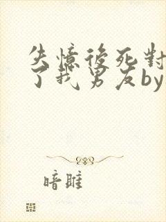 失忆后死对头成了我男友by祝麟免费阅读txt