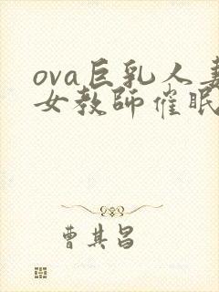 ova巨乳人妻女教师催眠在线观看