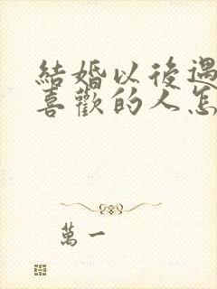 结婚以后遇到更喜欢的人怎么办