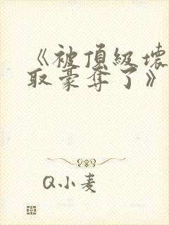 《被顶级坏种强取豪夺了》