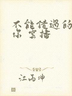 不能错过的只有你 云播