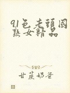 91色老头国产熟女精品