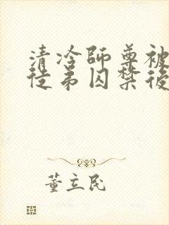 清冷师尊被疯批徒弟囚禁后