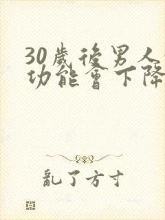 30岁后男人性功能会下降吗