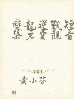 双龙逆战短剧全集免费观看