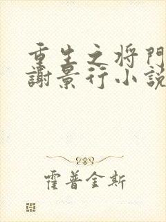 重生之将门毒后谢景行小说最新章节列表免费