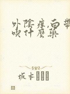 外阴痒,白带多吃什么药