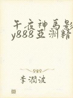 午夜神马影院dy888亚洲精品