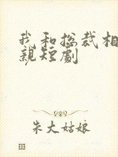 我和总裁相了个亲短剧