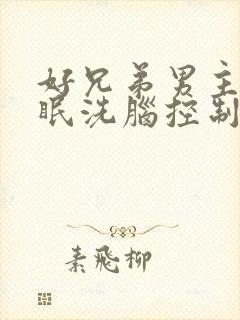 好兄弟男主被催眠洗脑控制洗脑小说