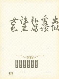 女性私处出现白色豆腐渣似的分泌物