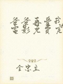 爸爸再爱我一次电影免费完整版高清