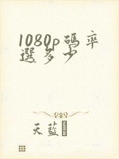1080p码率选多少