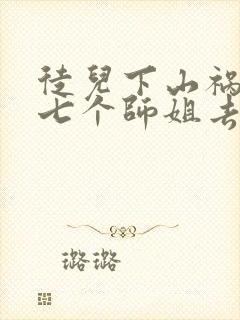 徒儿下山祸害你七个师姐去吧封面