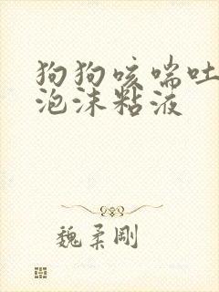 狗狗咳喘吐白色泡沫粘液