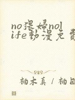 no猥妇nolife动漫免费播