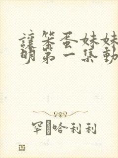 让笨蛋妹妹变聪明第一集动漫免费观看