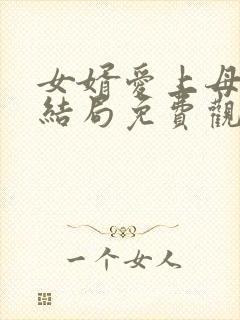 女婿爱上母娘大结局免费观看