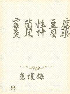 霉菌性豆腐渣阴炎用什么药