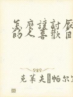 怎么让讨厌自己的人喜欢自己