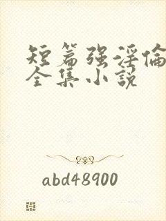 短篇强淫伦小说全集小说