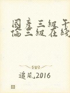 国产三级午夜理伦三级在线观看封面