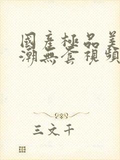 国产极品美女高潮无套视频封面